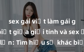 sex gái việt làm gái gọi Phân biệt giữa giới tính và sex ở người lớn: Tìm hiểu sự khác biệt và yếu tố quyết định