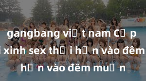 gangbang việt nam Cặp đôi gái xinh sex thổi hồn vào đêm muộn
