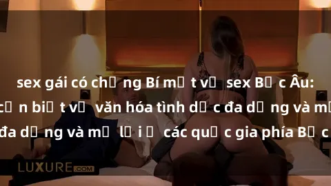 sex gái có chồng Bí mật về sex Bắc Âu: Những điều bạn cần biết về văn hóa tình dục đa dạng và mở lời ở các quốc gia phía Bắc Châu Âu