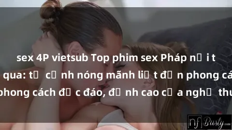 sex 4P vietsub Top phim sex Pháp nổi tiếng không thể bỏ qua: từ cảnh nóng mãnh liệt đến phong cách độc đáo, đỉnh cao của nghệ thuật tình dục.