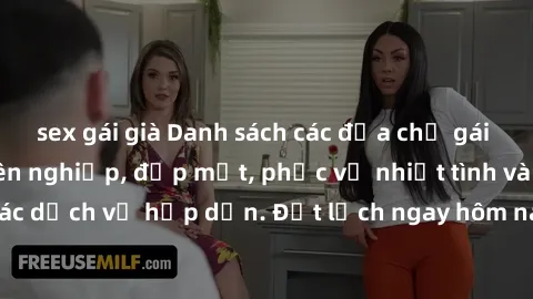 sex gái già Danh sách các địa chỉ gái gọi Việt Nam chuyên nghiệp, đẹp mắt, phục vụ nhiệt tình và đầy đủ các dịch vụ hấp dẫn. Đặt lịch ngay hôm nay để trải nghiệm sự lôi cuốn!