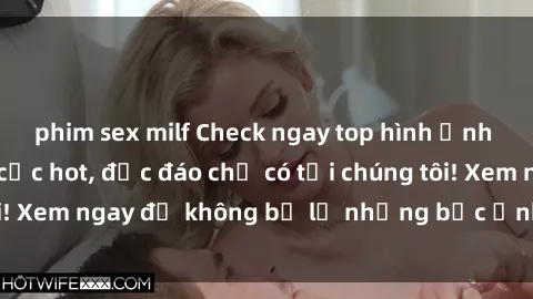 phim sex milf Check ngay top hình ảnh gái xinh lộ hàng cực hot, độc đáo chỉ có tại chúng tôi! Xem ngay để không bỏ lỡ những bức ảnh gợi cảm này!