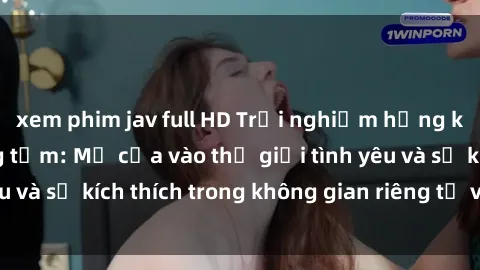 xem phim jav full HD Trải nghiệm hứng khởi với sex phòng tắm: Mở cửa vào thế giới tình yêu và sự kích thích trong không gian riêng tư và gần gũi.