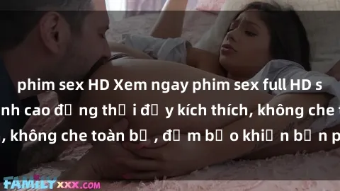 phim sex HD Xem ngay phim sex full HD siêu nét cực hot, đỉnh cao đồng thời đầy kích thích, không che toàn bộ, đảm bảo khiến bạn phê đê mê.