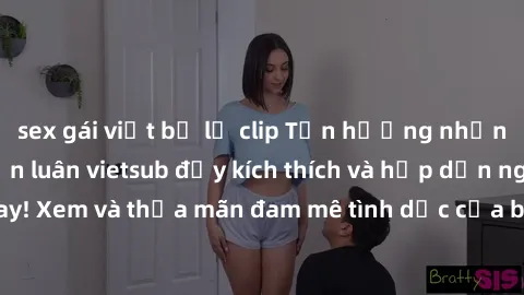 sex gái việt bị lộ clip Tận hưởng những bộ phim sex loạn luân vietsub đầy kích thích và hấp dẫn ngay hôm nay! Xem và thỏa mãn đam mê tình dục của bạn với danh sách phim đặc sắc.