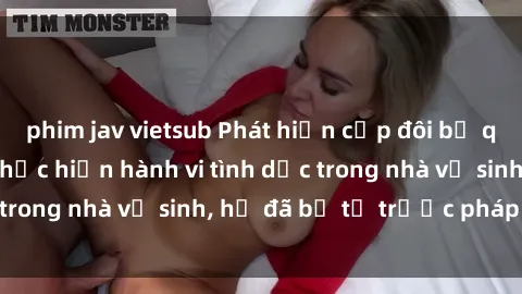phim jav vietsub Phát hiện cặp đôi bị quay lén khi đang thực hiện hành vi tình dục trong nhà vệ sinh, họ đã bị tố trước pháp luật.