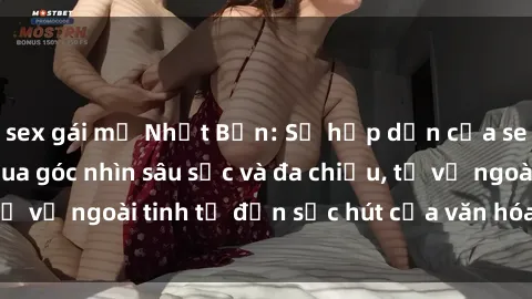 sex gái mỹ Nhật Bản: Sự hấp dẫn của sex gái Nhật Bản qua góc nhìn sâu sắc và đa chiều, từ vẻ ngoài tinh tế đến sức hút của văn hóa dâm đãng.