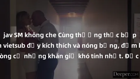 jav SM không che Cùng thưởng thức bộ phim sex loạn luân vietsub đầy kích thích và nóng bỏng, đảm bảo sẽ làm hài lòng cả những khán giả khó tính nhất. Đặc biệt, cảnh quay được dịch vụ vietsub chuyên ng