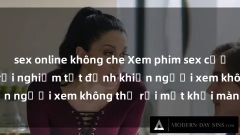 sex online không che Xem phim sex cưỡng hiếp vietsub: Trải nghiệm tột đỉnh khiến người xem không thể rời mắt khỏi màn hình
