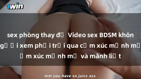 sex phòng thay đồ Video sex BDSM không che khiến người xem phải trải qua cảm xúc mạnh mẽ và mãnh liệt