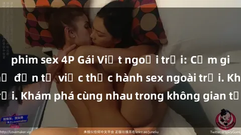 phim sex 4P Gái Việt ngoại trời: Cảm giác thú vị và mới mẻ đến từ việc thực hành sex ngoài trời. Khám phá cùng nhau trong không gian tự nhiên thú vị!