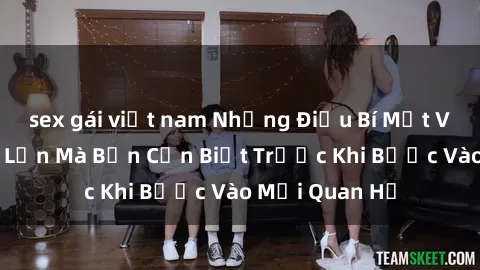 sex gái việt nam Những Điều Bí Mật Về Sex Người Lớn Mà Bạn Cần Biết Trước Khi Bước Vào Mối Quan Hệ