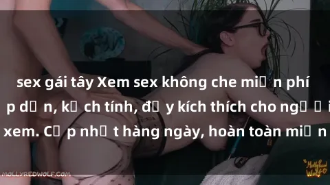 sex gái tây Xem sex không che miễn phí - Những clip sex hấp dẫn, kịch tính, đầy kích thích cho người xem. Cập nhật hàng ngày, hoàn toàn miễn phí, độ phân giải cao.