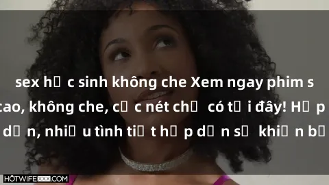 sex học sinh không che Xem ngay phim sex full HD đỉnh cao, không che, cực nét chỉ có tại đây! Hấp dẫn, nhiều tình tiết hấp dẫn sẽ khiến bạn thỏa mãn đắm say.