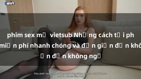 phim sex mỹ vietsub Những cách tải phim sex miễn phí nhanh chóng và đơn giản đến không ngờ