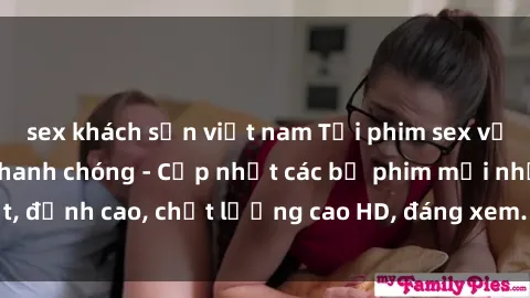 sex khách sạn việt nam Tải phim sex về máy miễn phí và nhanh chóng - Cập nhật các bộ phim mới nhất, đỉnh cao, chất lượng cao HD, đáng xem. Hãy trải nghiệm ngay!