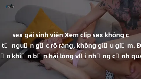 sex gái sinh viên Xem clip sex không che mới - Nguồn gốc từ nguồn gốc rõ ràng, không giấu giếm. Đảm bảo khiến bạn hài lòng với những cảnh quay táo bạo và đầy kích thích.