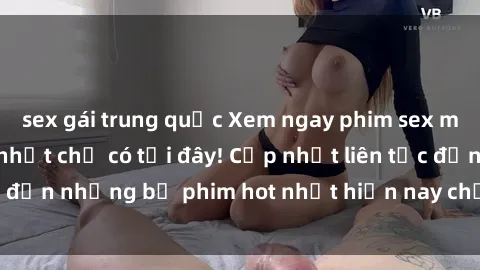sex gái trung quốc Xem ngay phim sex mới nhất, hấp dẫn nhất chỉ có tại đây! Cập nhật liên tục đến những bộ phim hot nhất hiện nay chỉ trong vài cú click!