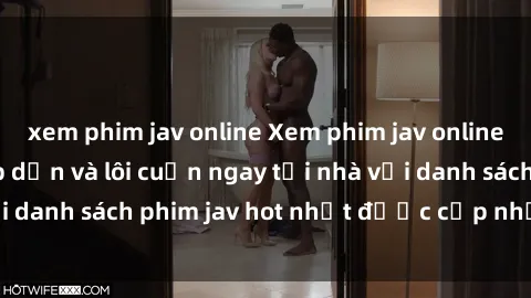 xem phim jav online Xem phim jav online: trải nghiệm hấp dẫn và lôi cuốn ngay tại nhà với danh sách phim jav hot nhất được cập nhật liên tục.