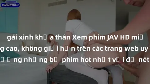 gái xinh khỏa thân Xem phim JAV HD miễn phí chất lượng cao, không giới hạn trên các trang web uy tín. Yên tâm tận hưởng những bộ phim hot nhất với độ nét sắc sảo, đẹp mắt ngay tại nhà. Hãy trải nghiệm