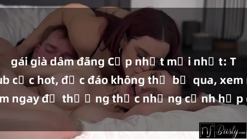 gái già dâm đãng Cập nhật mới nhất: Top phim JAV Vietsub cực hot, độc đáo không thể bỏ qua, xem ngay để thưởng thức những cảnh hấp dẫn và đầy kích thích!