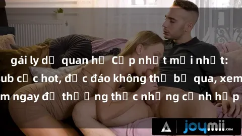 gái ly dị quan hệ Cập nhật mới nhất: Top phim JAV Vietsub cực hot, độc đáo không thể bỏ qua, xem ngay để thưởng thức những cảnh hấp dẫn và đầy kích thích!