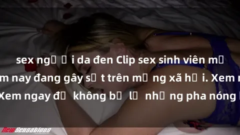 sex người da đen Clip sex sinh viên mới nhất hot nhất năm nay đang gây sốt trên mạng xã hội. Xem ngay để không bỏ lỡ những pha nóng không thể bỏ qua!