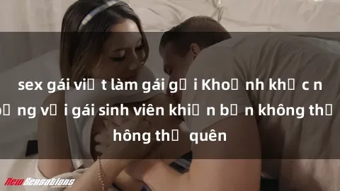 sex gái việt làm gái gọi Khoảnh khắc nóng bỏng với gái sinh viên khiến bạn không thể quên