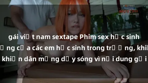 gái việt nam sextape Phim sex học sinh: Hành động nóng bỏng của các em học sinh trong trường, khiến dân mạng dậy sóng vì nội dung gợi cảm và kích thích.