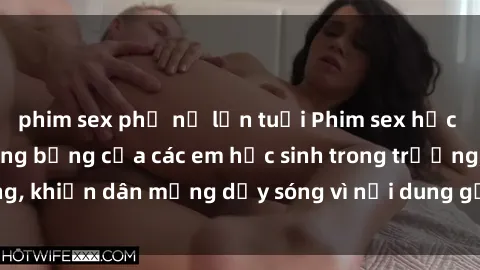phim sex phụ nữ lớn tuổi Phim sex học sinh: Hành động nóng bỏng của các em học sinh trong trường, khiến dân mạng dậy sóng vì nội dung gợi cảm và kích thích.
