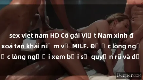 sex viet nam HD Cô gái Việt Nam xinh đẹp và gợi cảm làm xoá tan khái niệm về MILF. Được lòng người xem bởi sự quyến rũ và dễ thương.