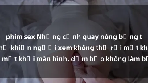 phim sex Những cảnh quay nóng bỏng trong phim sex bà mẹ khiến người xem không thể rời mắt khỏi màn hình, đảm bảo không làm bạn thất vọng!