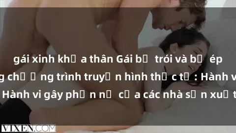gái xinh khỏa thân Gái bị trói và bị ép buộc làm tình trong chương trình truyền hình thực tế: Hành vi gây phẫn nộ của các nhà sản xuất và người xem.