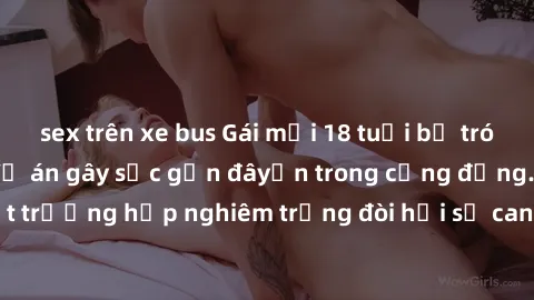 sex trên xe bus Gái mới 18 tuổi bị trói và bị hiếp dâm: Vụ án gây sốc gần đâyến trong cộng đồng. Đây là một trường hợp nghiêm trọng đòi hỏi sự can thiệp mạnh mẽ từ phía công lý.