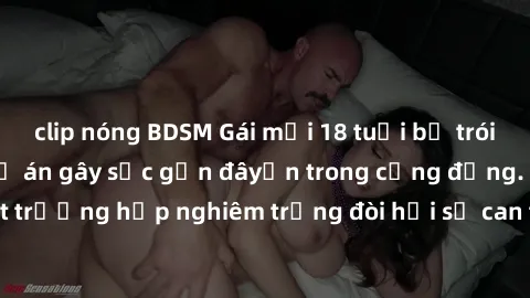 clip nóng BDSM Gái mới 18 tuổi bị trói và bị hiếp dâm: Vụ án gây sốc gần đâyến trong cộng đồng. Đây là một trường hợp nghiêm trọng đòi hỏi sự can thiệp mạnh mẽ từ phía công lý.