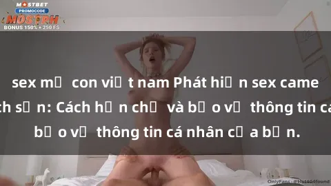 sex mẹ con việt nam Phát hiện sex camera ẩn trong khách sạn: Cách hạn chế và bảo vệ thông tin cá nhân của bạn.