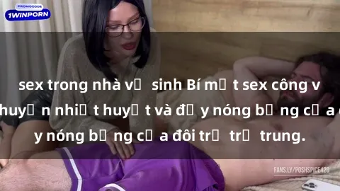 sex trong nhà vệ sinh Bí mật sex công viên: Những câu chuyện nhiệt huyết và đầy nóng bỏng của đôi trẻ trẻ trung.