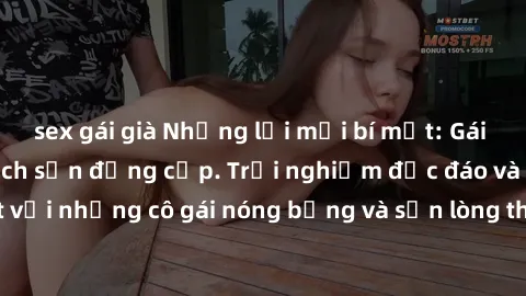 sex gái già Những lời mời bí mật: Gái Việt làm tình ở khách sạn đẳng cấp. Trải nghiệm độc đáo và cuốn hút với những cô gái nóng bỏng và sẵn lòng thỏa mãn mọi nhu cầu của bạn.