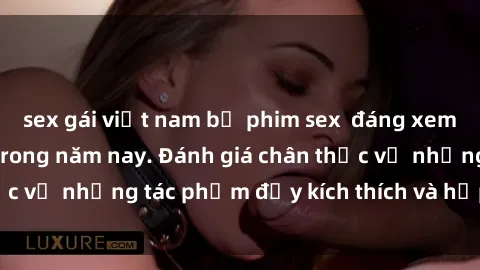 sex gái việt nam bộ phim sex  đáng xem không thể bỏ lỡ trong năm nay. Đánh giá chân thực về những tác phẩm đầy kích thích và hấp dẫn này.