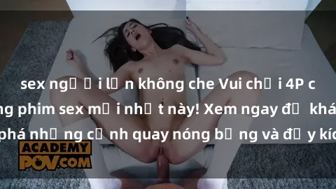 sex người lớn không che Vui chơi 4P cực kỳ hấp dẫn trong phim sex mới nhất này! Xem ngay để khám phá những cảnh quay nóng bỏng và đầy kích thích của bộ phim này!