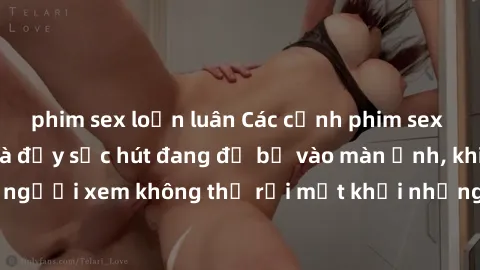 phim sex loạn luân Các cảnh phim sex bukkake hấp dẫn và đầy sức hút đang đổ bộ vào màn ảnh, khiến người xem không thể rời mắt khỏi những cảnh quay đầy kích thích.