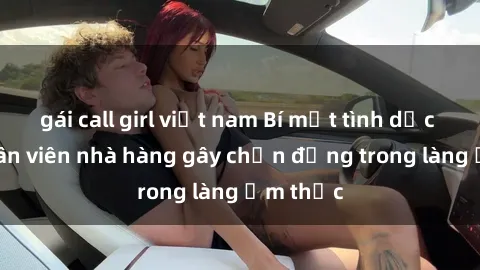 gái call girl việt nam Bí mật tình dục giữa nhân viên nhà hàng gây chấn động trong làng ẩm thực
