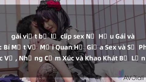 gái việt bị lộ clip sex Nữ Hầu Gái và Cuộc Sống Của Họ: Bí Mật Về Mối Quan Hệ Giữa Sex và Sự Phục Vụ, Những Cảm Xúc và Khao Khát Bị Lẫn Lộn Trong Lĩnh Vực Này.