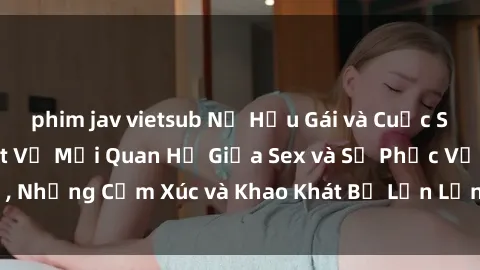 phim jav vietsub Nữ Hầu Gái và Cuộc Sống Của Họ: Bí Mật Về Mối Quan Hệ Giữa Sex và Sự Phục Vụ, Những Cảm Xúc và Khao Khát Bị Lẫn Lộn Trong Lĩnh Vực Này.
