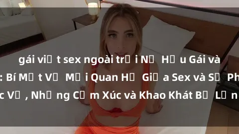 gái việt sex ngoài trời Nữ Hầu Gái và Cuộc Sống Của Họ: Bí Mật Về Mối Quan Hệ Giữa Sex và Sự Phục Vụ, Những Cảm Xúc và Khao Khát Bị Lẫn Lộn Trong Lĩnh Vực Này.