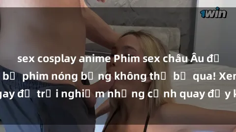 sex cosplay anime Phim sex châu Âu đỉnh cao: Top những bộ phim nóng bỏng không thể bỏ qua! Xem ngay để trải nghiệm những cảnh quay đầy kích thích và cuồng nhiệt.