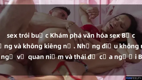 sex trói buộc Khám phá văn hóa sex Bắc Âu: Sự tự do, đa dạng và không kiêng nể. Những điều không ngờ về quan niệm và thái độ của người Bắc Âu đối với tình dục.