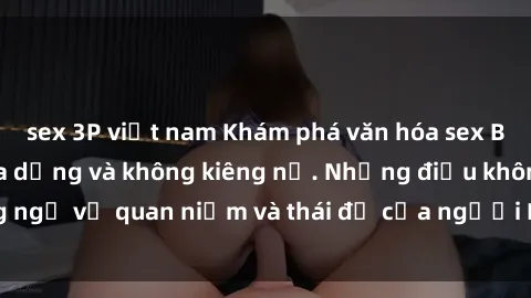 sex 3P việt nam Khám phá văn hóa sex Bắc Âu: Sự tự do, đa dạng và không kiêng nể. Những điều không ngờ về quan niệm và thái độ của người Bắc Âu đối với tình dục.