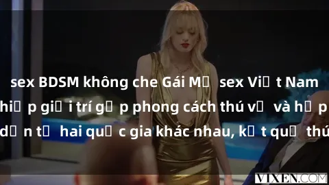 sex BDSM không che Gái Mỹ sex Việt Nam: Khi nền công nghiệp giải trí gặp phong cách thú vị và hấp dẫn từ hai quốc gia khác nhau, kết quả thú vị không thể bỏ qua.