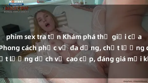 phim sex tra tấn Khám phá thế giới của gái gọi Việt Nam: Phong cách phục vụ đa dạng, chất lượng dịch vụ cao cấp, đáng giá mọi khoản chi phí